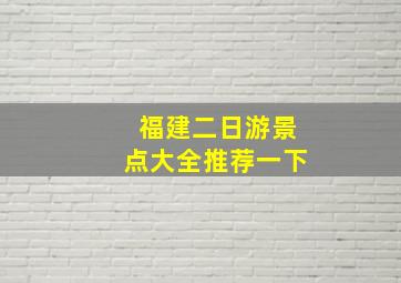 福建二日游景点大全推荐一下