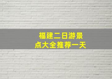 福建二日游景点大全推荐一天