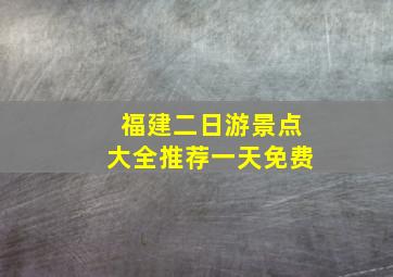 福建二日游景点大全推荐一天免费