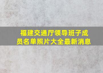 福建交通厅领导班子成员名单照片大全最新消息