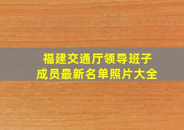 福建交通厅领导班子成员最新名单照片大全