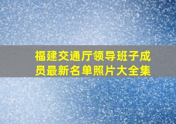 福建交通厅领导班子成员最新名单照片大全集