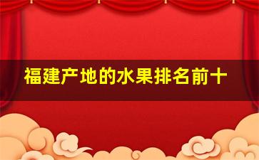 福建产地的水果排名前十