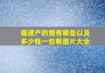 福建产的烟有哪些以及多少钱一包呢图片大全