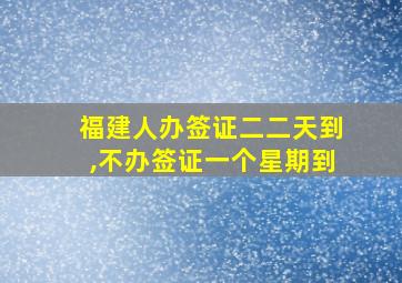 福建人办签证二二天到,不办签证一个星期到