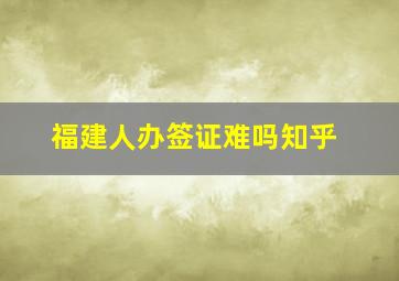 福建人办签证难吗知乎