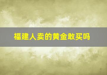 福建人卖的黄金敢买吗