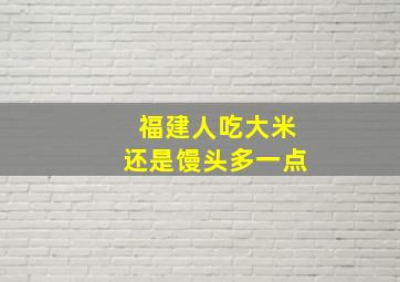 福建人吃大米还是馒头多一点