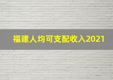 福建人均可支配收入2021