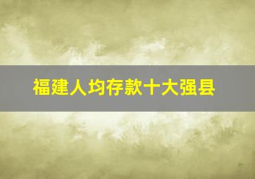 福建人均存款十大强县