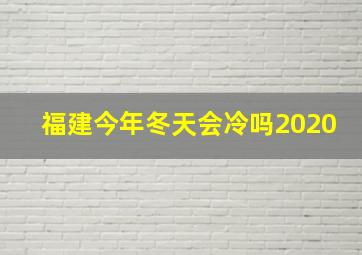 福建今年冬天会冷吗2020