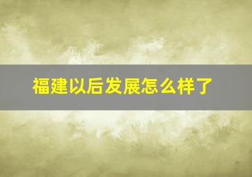 福建以后发展怎么样了