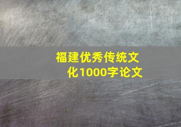 福建优秀传统文化1000字论文