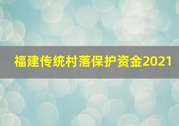 福建传统村落保护资金2021