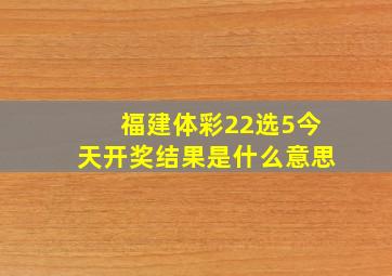 福建体彩22选5今天开奖结果是什么意思