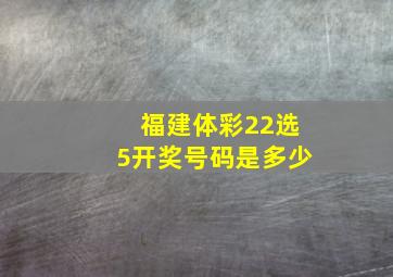 福建体彩22选5开奖号码是多少