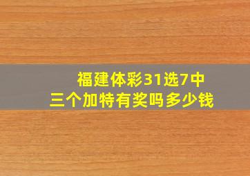 福建体彩31选7中三个加特有奖吗多少钱