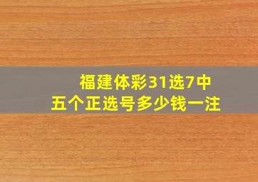 福建体彩31选7中五个正选号多少钱一注