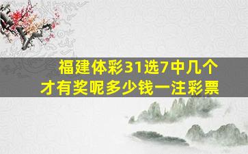 福建体彩31选7中几个才有奖呢多少钱一注彩票