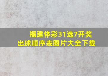 福建体彩31选7开奖出球顺序表图片大全下载