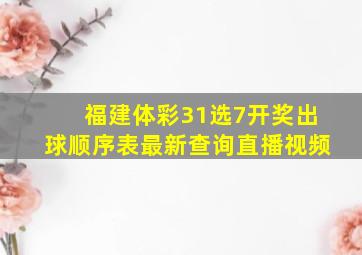 福建体彩31选7开奖出球顺序表最新查询直播视频