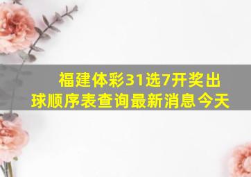 福建体彩31选7开奖出球顺序表查询最新消息今天