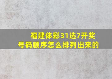 福建体彩31选7开奖号码顺序怎么排列出来的