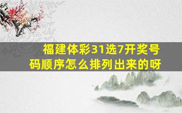 福建体彩31选7开奖号码顺序怎么排列出来的呀