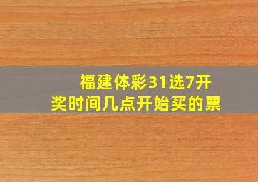 福建体彩31选7开奖时间几点开始买的票