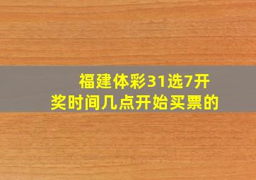 福建体彩31选7开奖时间几点开始买票的