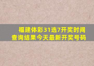 福建体彩31选7开奖时间查询结果今天最新开奖号码