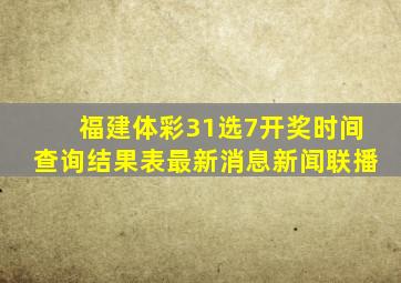 福建体彩31选7开奖时间查询结果表最新消息新闻联播