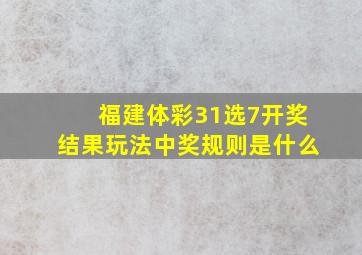 福建体彩31选7开奖结果玩法中奖规则是什么