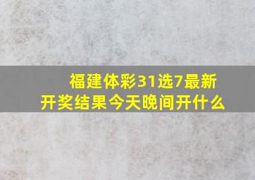 福建体彩31选7最新开奖结果今天晚间开什么