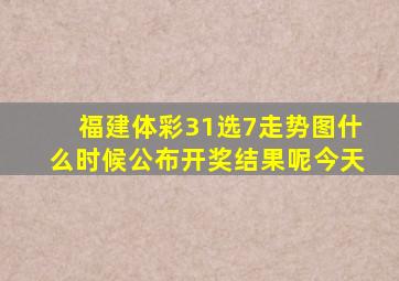 福建体彩31选7走势图什么时候公布开奖结果呢今天