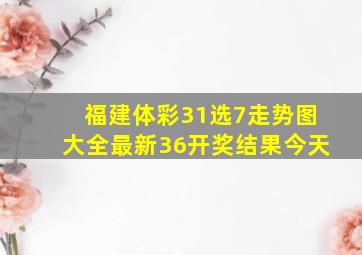 福建体彩31选7走势图大全最新36开奖结果今天