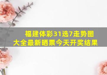 福建体彩31选7走势图大全最新晒票今天开奖结果