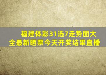 福建体彩31选7走势图大全最新晒票今天开奖结果直播