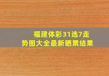 福建体彩31选7走势图大全最新晒票结果