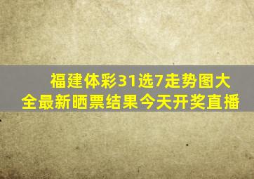 福建体彩31选7走势图大全最新晒票结果今天开奖直播