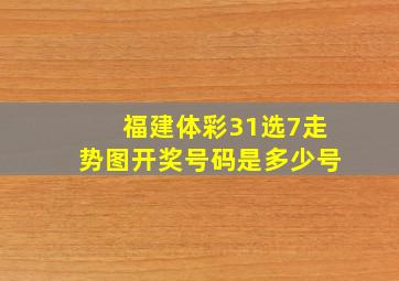 福建体彩31选7走势图开奖号码是多少号