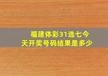 福建体彩31选七今天开奖号码结果是多少