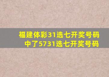 福建体彩31选七开奖号码中了5731选七开奖号码