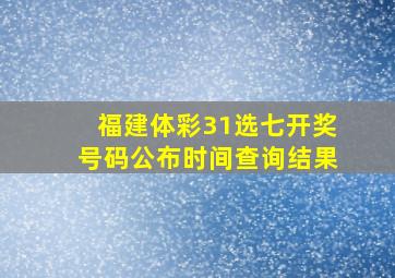 福建体彩31选七开奖号码公布时间查询结果