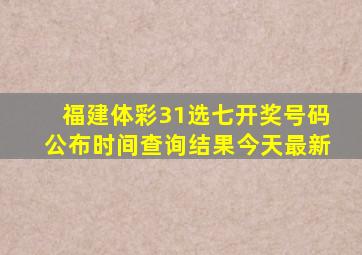 福建体彩31选七开奖号码公布时间查询结果今天最新