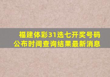 福建体彩31选七开奖号码公布时间查询结果最新消息