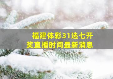 福建体彩31选七开奖直播时间最新消息