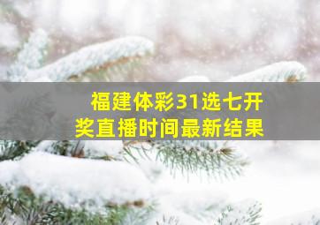 福建体彩31选七开奖直播时间最新结果