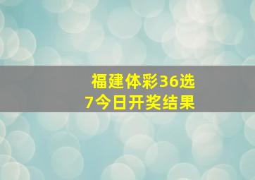 福建体彩36选7今日开奖结果