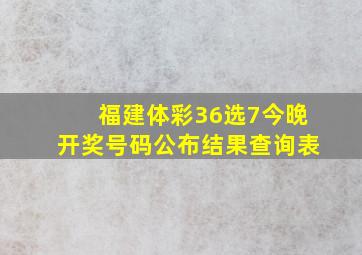 福建体彩36选7今晚开奖号码公布结果查询表